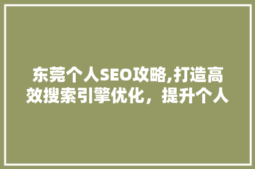 东莞个人SEO攻略,打造高效搜索引擎优化，提升个人品牌影响力