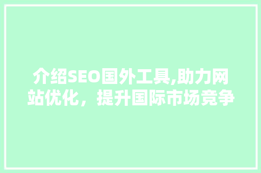 介绍SEO国外工具,助力网站优化，提升国际市场竞争力