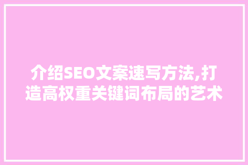 介绍SEO文案速写方法,打造高权重关键词布局的艺术