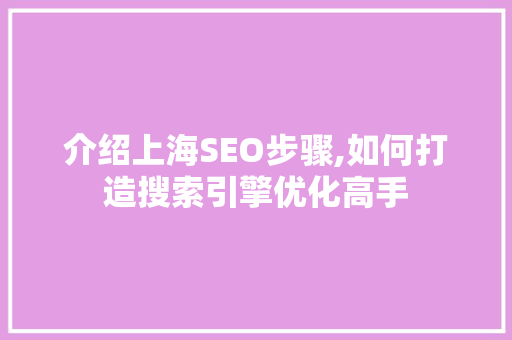 介绍上海SEO步骤,如何打造搜索引擎优化高手
