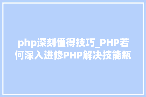php深刻懂得技巧_PHP若何深入进修PHP解决技能瓶颈