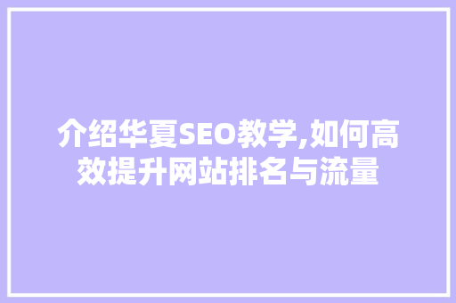 介绍华夏SEO教学,如何高效提升网站排名与流量
