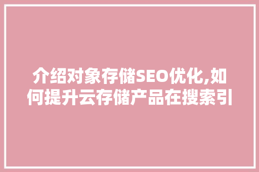 介绍对象存储SEO优化,如何提升云存储产品在搜索引擎中的排名