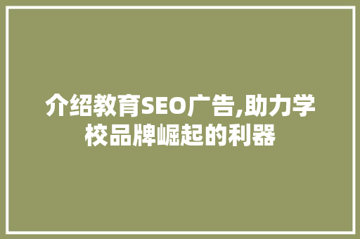 介绍教育SEO广告,助力学校品牌崛起的利器