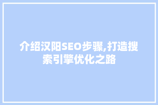 介绍汉阳SEO步骤,打造搜索引擎优化之路