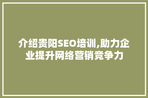 介绍贵阳SEO培训,助力企业提升网络营销竞争力