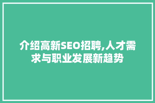 介绍高新SEO招聘,人才需求与职业发展新趋势