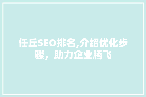 任丘SEO排名,介绍优化步骤，助力企业腾飞