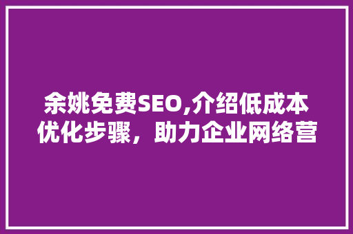 余姚免费SEO,介绍低成本优化步骤，助力企业网络营销