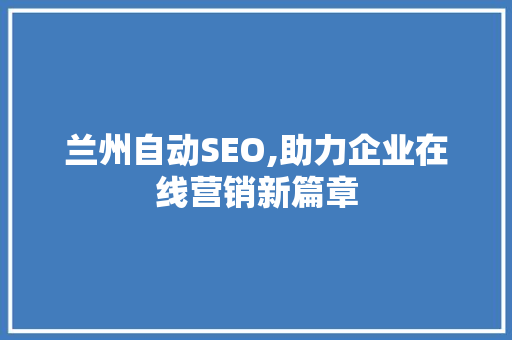 兰州自动SEO,助力企业在线营销新篇章