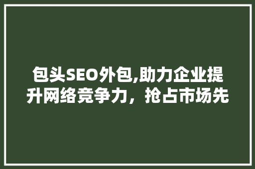 包头SEO外包,助力企业提升网络竞争力，抢占市场先机