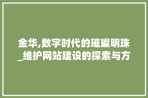 金华,数字时代的璀璨明珠_维护网站建设的探索与方法