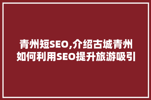 青州短SEO,介绍古城青州如何利用SEO提升旅游吸引力
