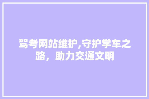 驾考网站维护,守护学车之路，助力交通文明