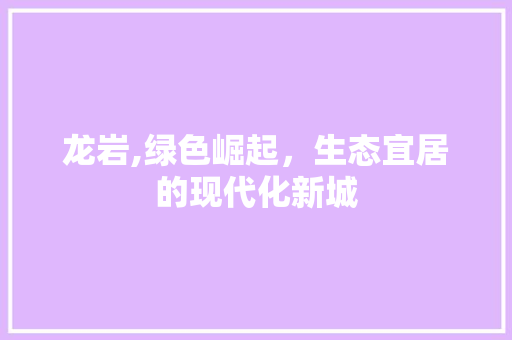 龙岩,绿色崛起，生态宜居的现代化新城
