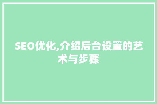 SEO优化,介绍后台设置的艺术与步骤