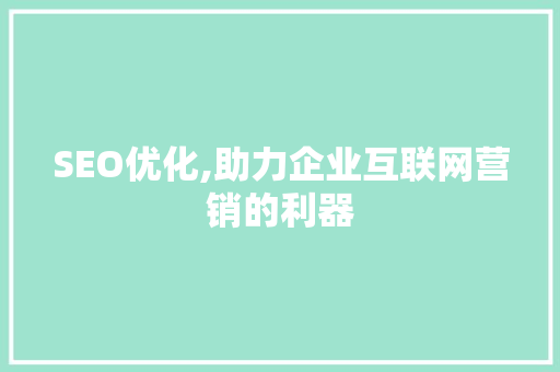 SEO优化,助力企业互联网营销的利器