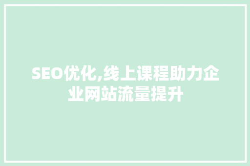 SEO优化,线上课程助力企业网站流量提升