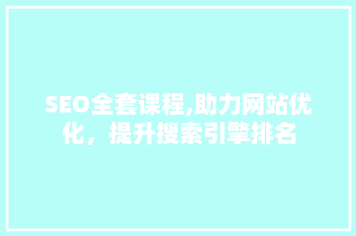 SEO全套课程,助力网站优化，提升搜索引擎排名