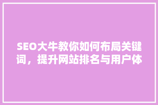 SEO大牛教你如何布局关键词，提升网站排名与用户体验