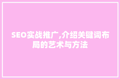 SEO实战推广,介绍关键词布局的艺术与方法