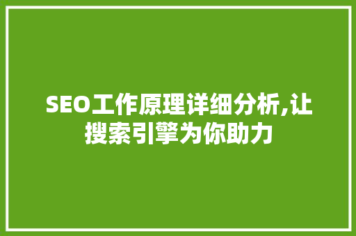 SEO工作原理详细分析,让搜索引擎为你助力