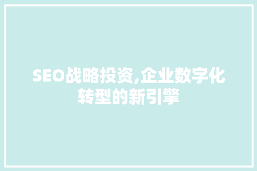 SEO战略投资,企业数字化转型的新引擎