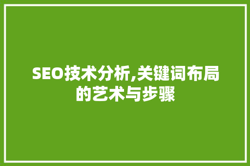 SEO技术分析,关键词布局的艺术与步骤