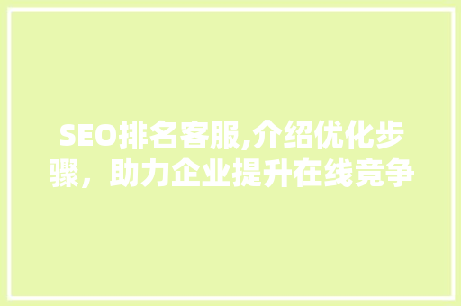 SEO排名客服,介绍优化步骤，助力企业提升在线竞争力