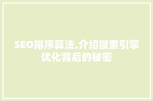 SEO排序算法,介绍搜索引擎优化背后的秘密