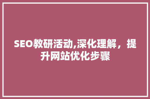 SEO教研活动,深化理解，提升网站优化步骤