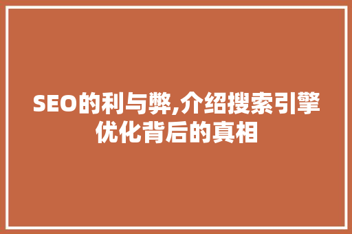 SEO的利与弊,介绍搜索引擎优化背后的真相