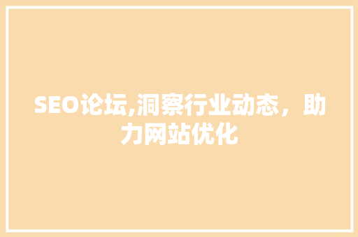 SEO论坛,洞察行业动态，助力网站优化