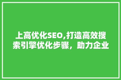 上高优化SEO,打造高效搜索引擎优化步骤，助力企业互联网发展