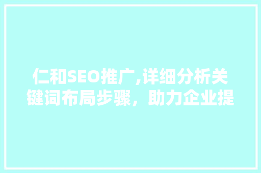 仁和SEO推广,详细分析关键词布局步骤，助力企业提升网站排名