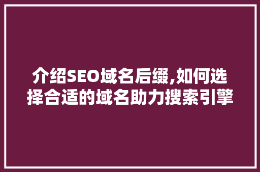 介绍SEO域名后缀,如何选择合适的域名助力搜索引擎优化