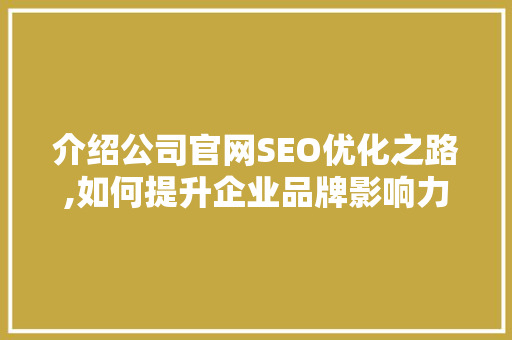 介绍公司官网SEO优化之路,如何提升企业品牌影响力