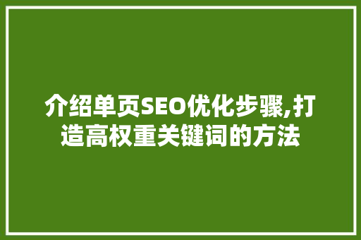 介绍单页SEO优化步骤,打造高权重关键词的方法