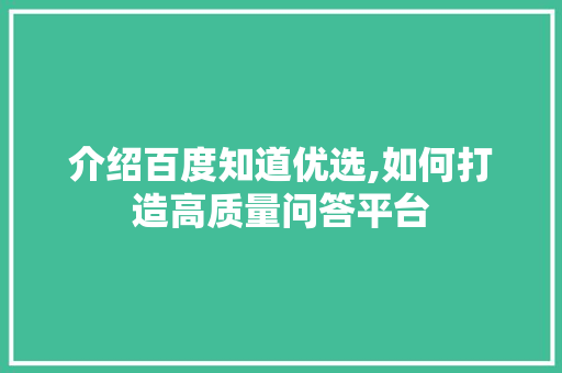 介绍百度知道优选,如何打造高质量问答平台