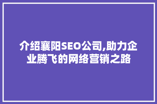 介绍襄阳SEO公司,助力企业腾飞的网络营销之路