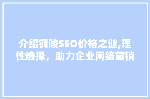 介绍铜陵SEO价格之谜,理性选择，助力企业网络营销之路