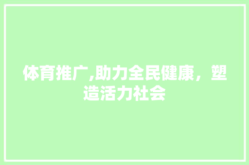 体育推广,助力全民健康，塑造活力社会