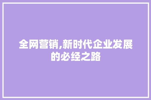 全网营销,新时代企业发展的必经之路