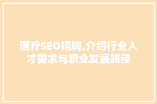 医疗SEO招聘,介绍行业人才需求与职业发展路径