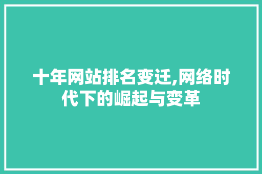 十年网站排名变迁,网络时代下的崛起与变革