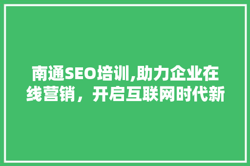 南通SEO培训,助力企业在线营销，开启互联网时代新篇章