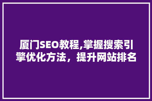 厦门SEO教程,掌握搜索引擎优化方法，提升网站排名