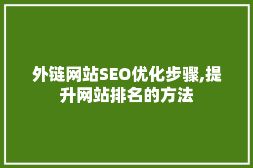 外链网站SEO优化步骤,提升网站排名的方法