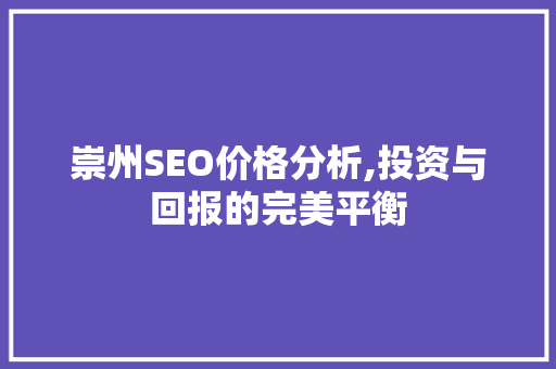 崇州SEO价格分析,投资与回报的完美平衡