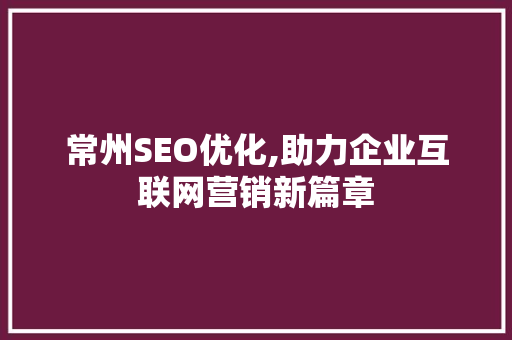 常州SEO优化,助力企业互联网营销新篇章